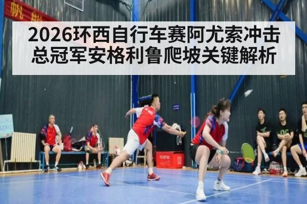 2026环西自行车赛阿尤索冲击总冠军安格利鲁爬坡关键解析